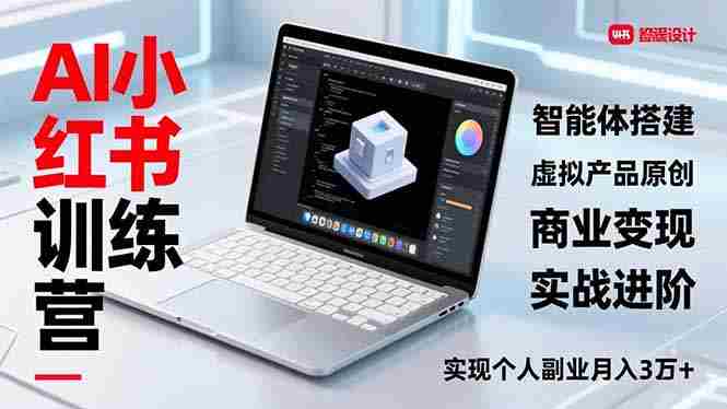 （16919期）AI小红书训练营2.0，智能体搭建、虚拟产品原创、商业变现，实战进阶，实现个人副业月入3万+-极速网创
