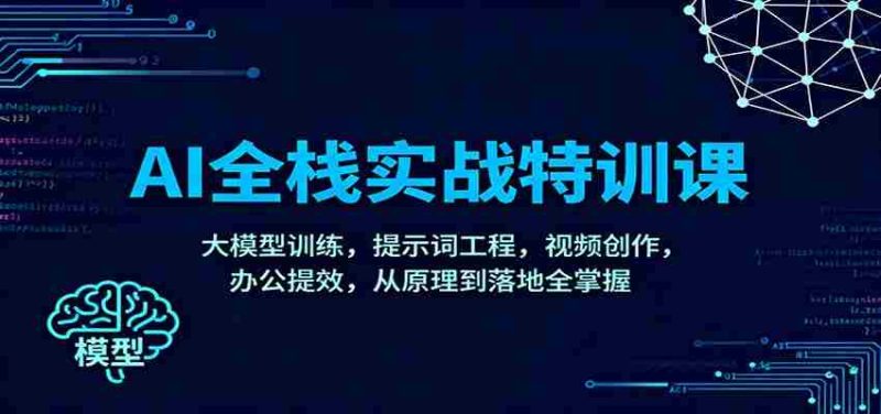 AI全栈实战特训课：大模型训练，提示词工程，视频创作，办公提效，从原理到落地全掌握-极速网创