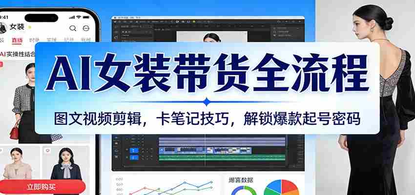 AI女装带货全流程：图文视频剪辑，卡笔记技巧，解锁爆款起号密码-极速网创