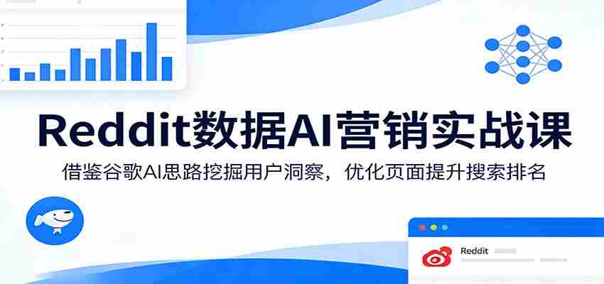 Reddit数据AI营销实战课：借鉴谷歌AI思路挖掘用户洞察，优化页面提升搜索排名-极速网创
