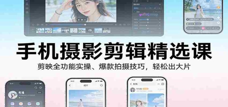手机摄影剪辑精选课:剪映全功能实操、爆款拍摄技巧,轻松出大片-极速网创