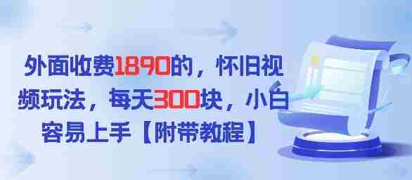 外面收费1980的，怀旧视频玩法，每天3张，小白容易上手【附带教程】-极速网创