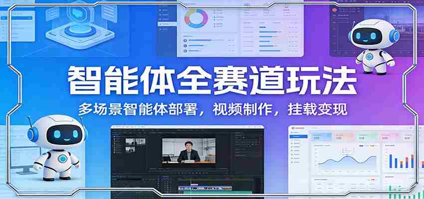 智能体全赛道玩法：多场景智能体部署，视频制作，挂载变现-极速网创