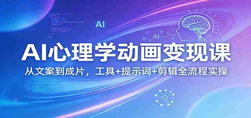 AI心理学动画变现课：从文案到成片，工具+提示词+剪辑全流程实操-极速网创