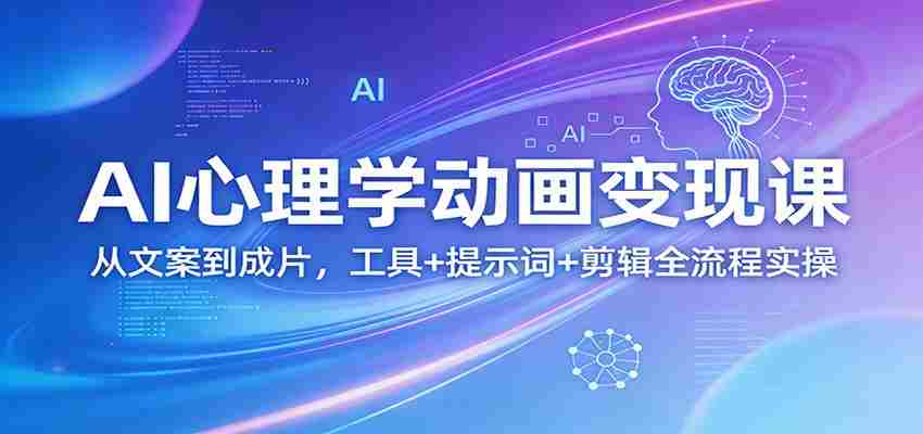 AI心理学动画变现课：从文案到成片，工具+提示词+剪辑全流程实操-极速网创