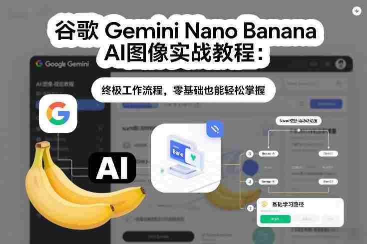 谷歌Gemini Nano Banana AI图像实战教程：终极工作流程，零基础也能轻松掌握-极速网创
