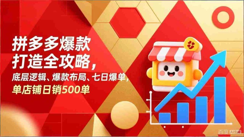 （17346期）拼多多爆款打造全攻略，底层逻辑、爆款布局、七日爆单，单店铺日销500单-极速网创