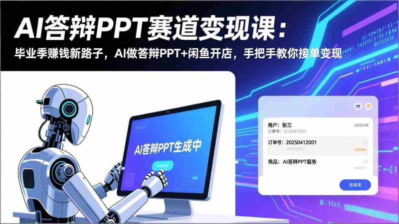 （17546期）AI答辩PPT赛道变现课：毕业季赚钱新路子，AI做答辩PPT+闲鱼开店，手把手教你接单变现-极速网创