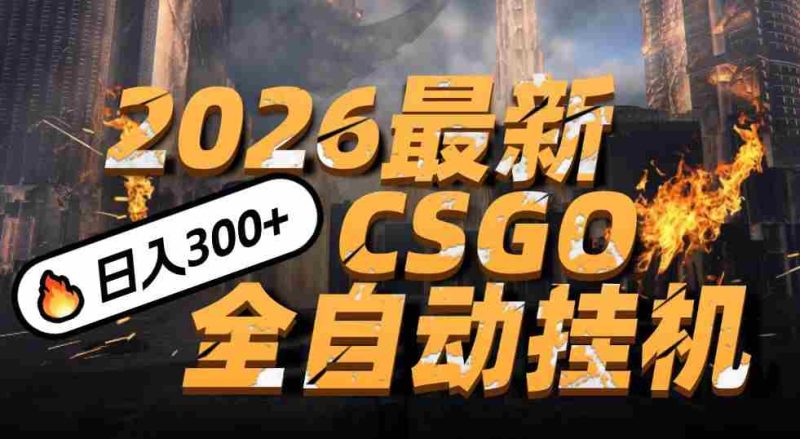 2026开年王炸，CSGO最新挂机玩法，小白一台手机即可操作，日入500+，颠覆传统搬砖-极速网创