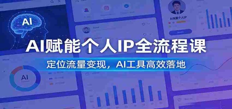 AI赋能个人IP全流程课：定位流量变现，AI工具高效落地-极速网创