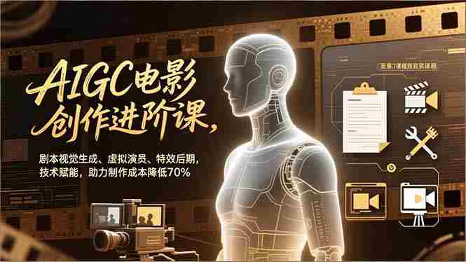 （16939期）AIGC电影创作进阶课，剧本视觉生成、虚拟演员、特效后期，技术赋能，助力制作成本降低70%-极速网创