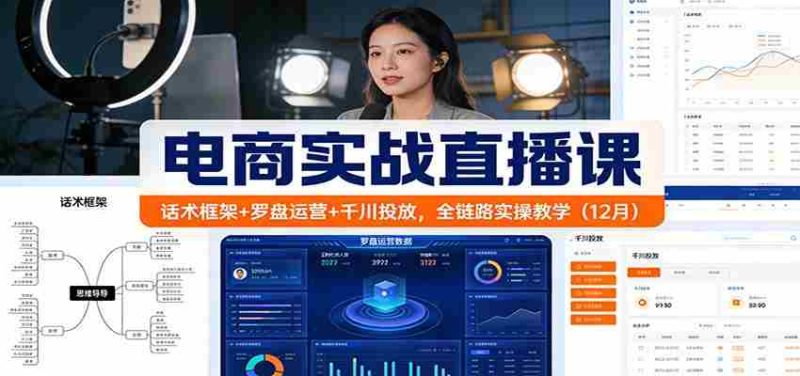 电商实战直播课：话术框架+罗盘运营+千川投放，全链路实操教学（12月）-极速网创