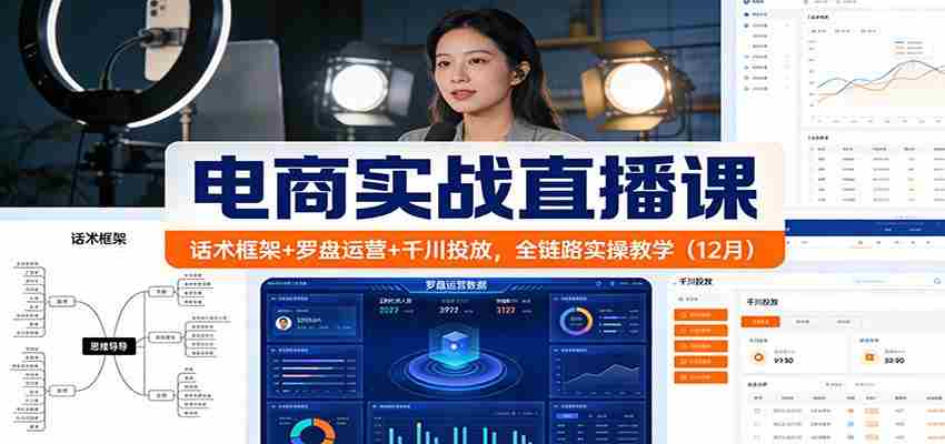 电商实战直播课：话术框架+罗盘运营+千川投放，全链路实操教学（12月）-极速网创