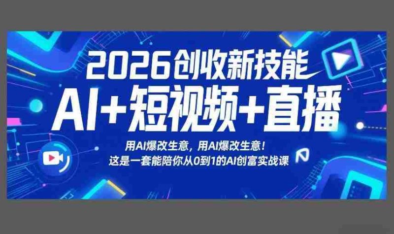 2026创收新技能AI+短视频+直播,用AI爆改生意,这是一套能陪你从0到1的AI创富实战课-极速网创