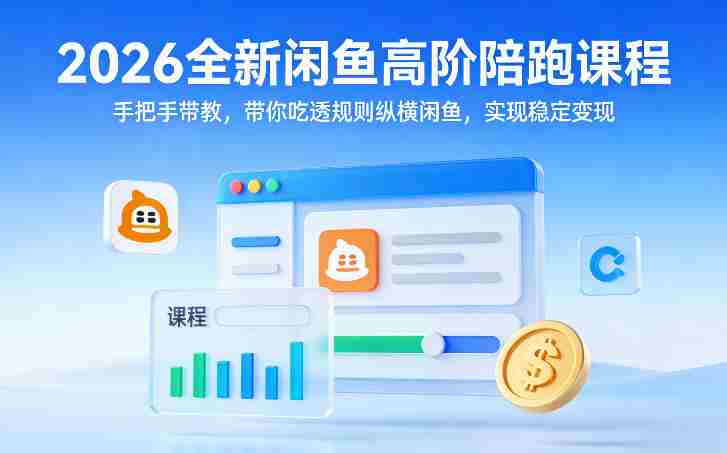 2026全新闲鱼高阶陪跑课程，手把手带教，带你吃透规则纵横闲鱼，实现稳定变现-极速网创