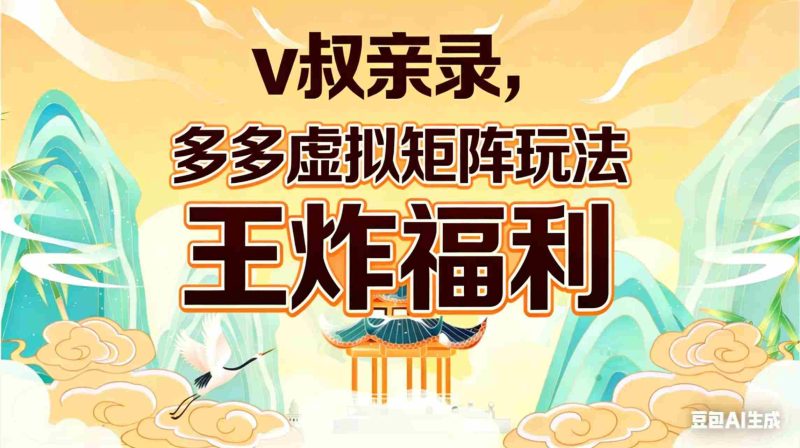 （17733期）v叔亲录，多多虚拟矩阵玩法，王炸福利限时领取-极速网创