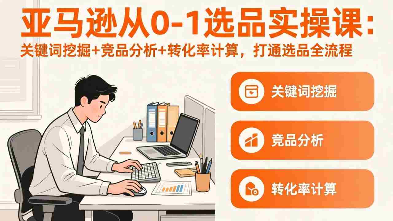 （17567期）亚马逊从0-1选品实操课(更新3月)：关键词挖掘+竞品分析+转化率计算，47节打通选品全流程-极速网创