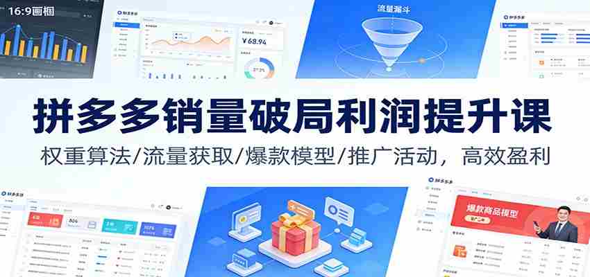 拼多多销量破局利润提升课：权重算法/流量获取/爆款模型/推广活动，高效盈利-极速网创