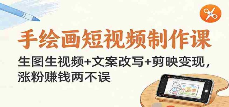 手绘画短视频制作课：生图生视频+文案改写+剪映变现，涨粉赚钱两不误-极速网创