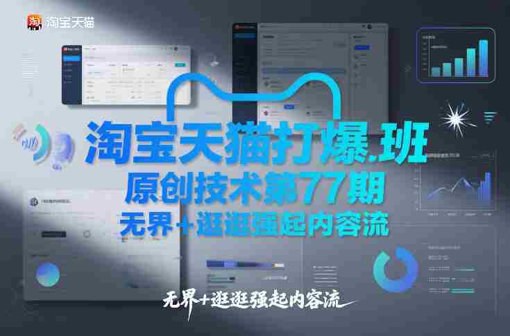 淘宝天猫打爆班原创技术第77期，无界+逛逛强起内容流-极速网创