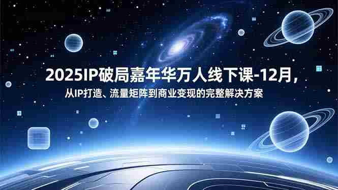 （16885期）2025IP破局嘉年华万人线下课-12月，从IP打造、流量矩阵到商业变现的完整解决方案-极速网创