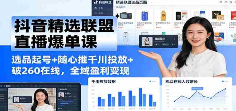 抖音精选联盟直播爆单课：选品起号+随心推千川投放+破260在线，全域盈利变现-极速网创