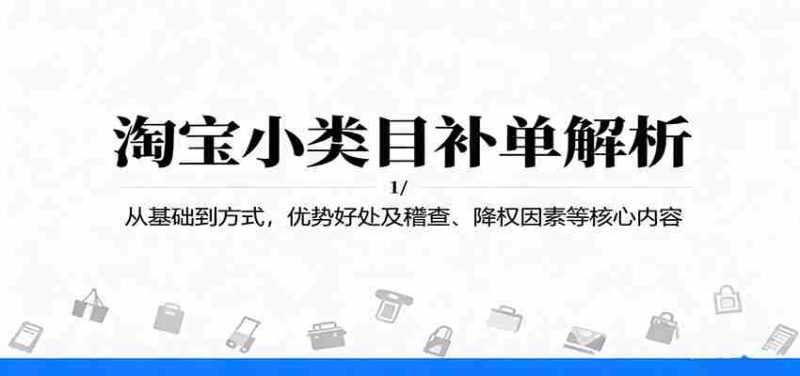 淘宝小类目补单解析：从基础到方式，优势好处及稽查、降权因素等核心内容-极速网创
