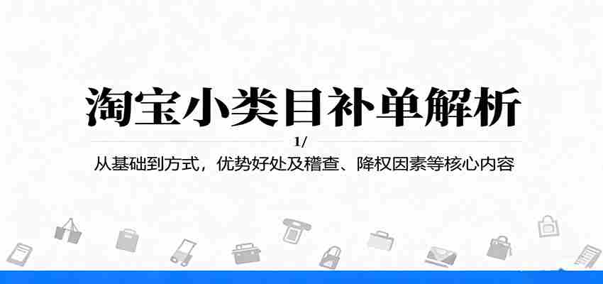 淘宝小类目补单解析：从基础到方式，优势好处及稽查、降权因素等核心内容-极速网创