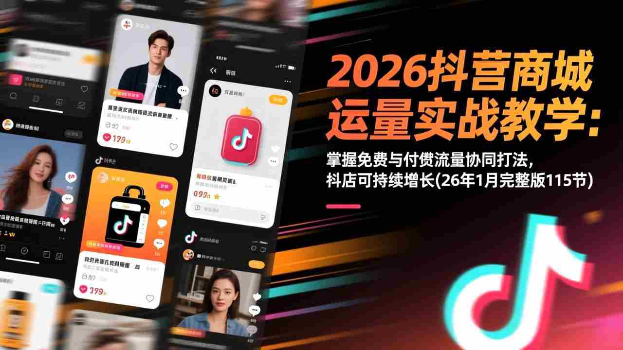 （17165期）2026抖音商城运营实战教学：掌握免费与付费流量协同打法，抖店可持续增长(26年1月完整版115节)-极速网创