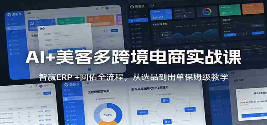 AI+美客多跨境电商实战课：智赢ERP +圆佑全流程，从选品到出单保姆级教学-极速网创