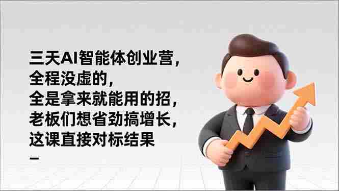 (17045期)三天AI智能体创业营,全程没虚的,全是拿来就能用的招,老板们想省劲搞增长,这课直接对标结果-极速网创