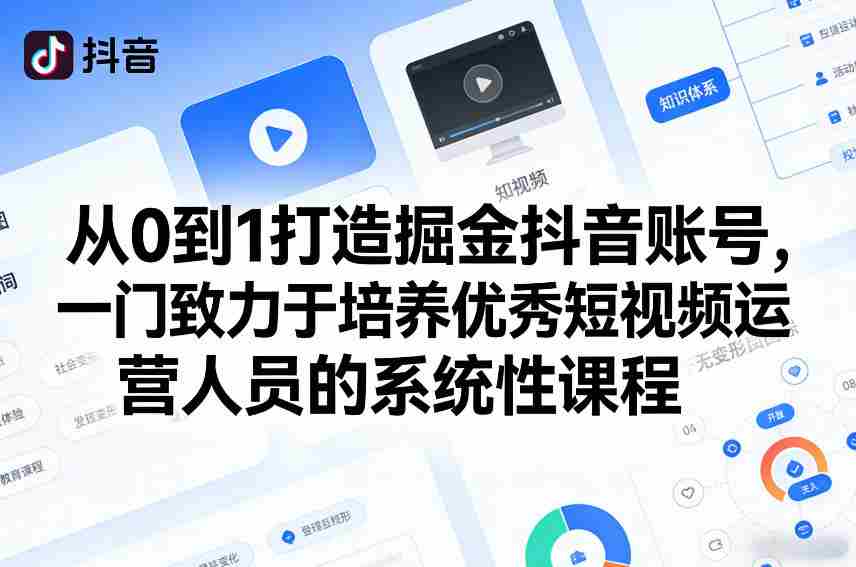 从0到1打造掘金抖音账号,一门致力于培养优秀短视频运营人员的系统性课程