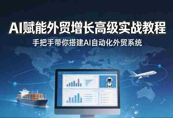 AI赋能外贸增长高级实战教程,手把手带你搭建AI自动化外贸系统