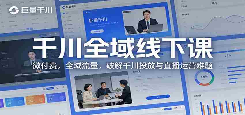 千川全域线下课：微付费，全域流量，破解千川投放与直播运营难题-极速网创