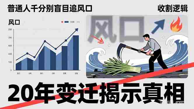 （17485期）普通人千万别盲目追风口，20年变迁揭示真相，看懂收割逻辑才能避免成为接盘侠-极速网创