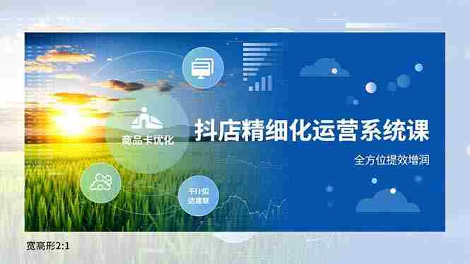 (16814期)抖店精细化运营系统课,商品卡优化、达人建联、千川投放,全方位提效增润-极速网创