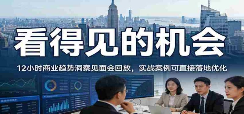 2026看得见的机会，12小时商业趋势洞察见面会回放，实战案例可直接落地优化-极速网创
