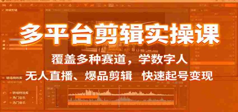 多平台剪辑实操课:覆盖多种赛道,学数字人、无人直播、爆品剪辑,快速起号变现-极速网创