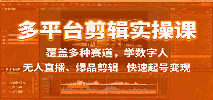 多平台剪辑实操课：覆盖多种赛道，学数字人、无人直播、爆品剪辑，快速起号变现-极速网创