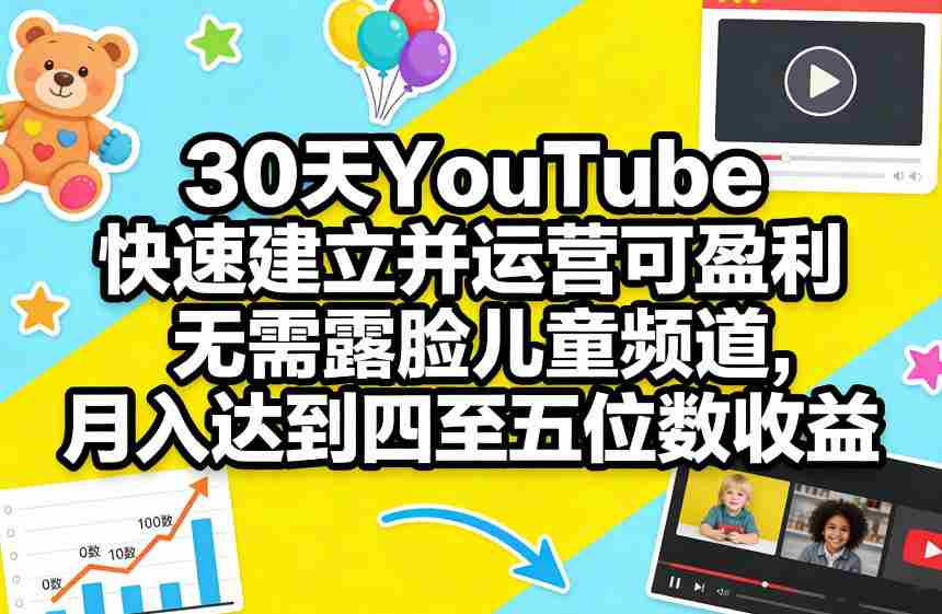 30天YouTube快速建立并运营可盈利无需露脸儿童频道，月入达到四至五位数收益-极速网创