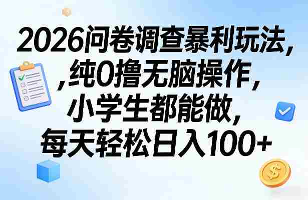 2026问卷调查暴利玩法，纯0撸无脑操作，小学生都能做，每天轻松日入100+【揭秘】-极速网创
