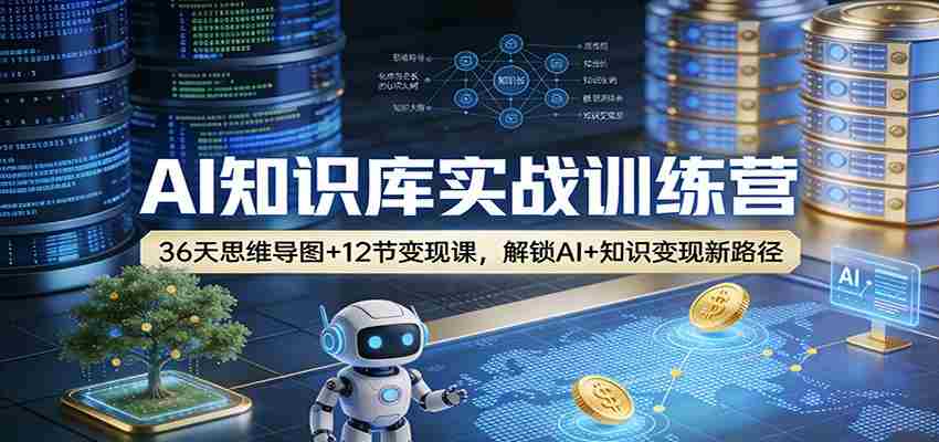 AI知识库实战训练营：36天思维导图+12节变现课，解锁AI+知识变现新路径-极速网创