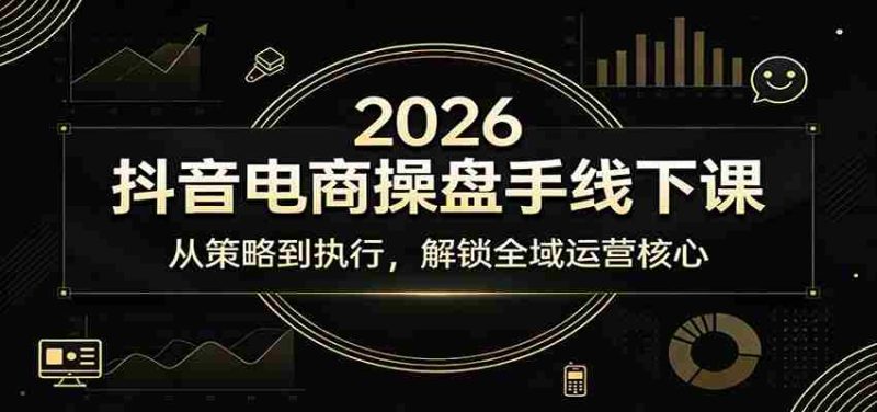 2026抖音电商操盘手线下课：从策略到执行，解锁全域运营核心-极速网创