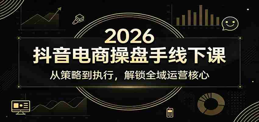 2026抖音电商操盘手线下课：从策略到执行，解锁全域运营核心-极速网创