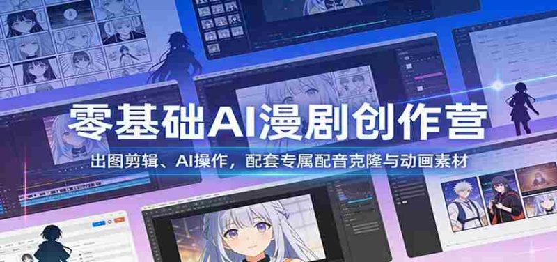 零基础AI漫剧创作营：出图剪辑、AI操作，配套专属配音克隆与动画素材-极速网创