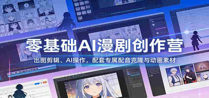 零基础AI漫剧创作营：出图剪辑、AI操作，配套专属配音克隆与动画素材-极速网创