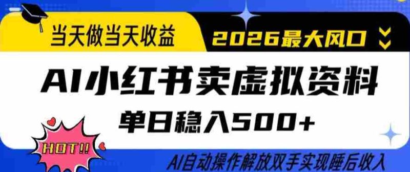 当天做当天收益,AI小红书卖虚拟资料单日稳入5张+,AI自动操作,解放双手实现睡后收入【揭秘】-极速网创