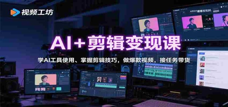 AI+剪辑变现课：学AI工具使用、掌握剪辑技巧，做爆款视频，接任务带货-极速网创