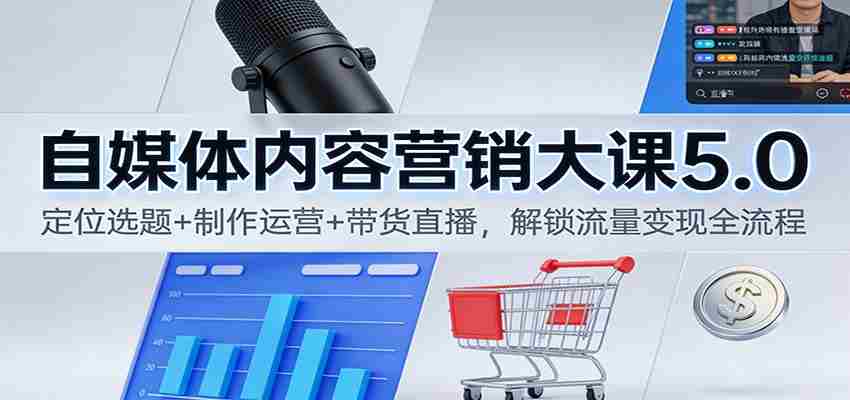 自媒体内容营销大课5.0：定位选题+制作运营+带货直播，解锁流量变现全流程-极速网创