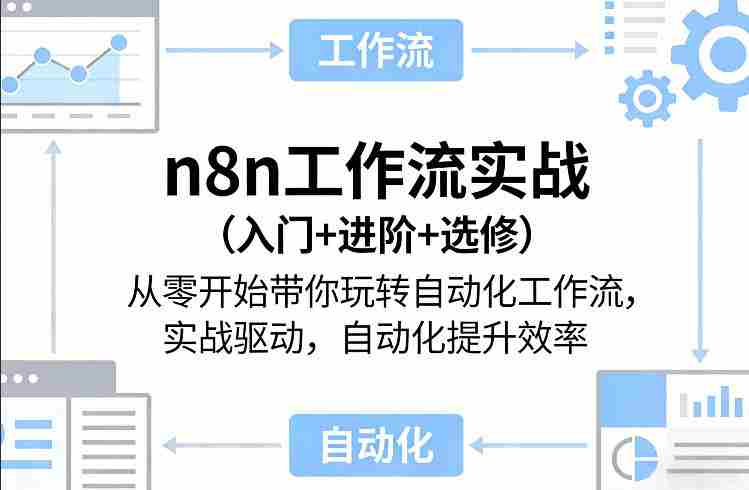 n8n工作流实战（入门+进阶+选修）从零开始带你玩转自动化工作流，实战驱动，自动化提升效率-极速网创